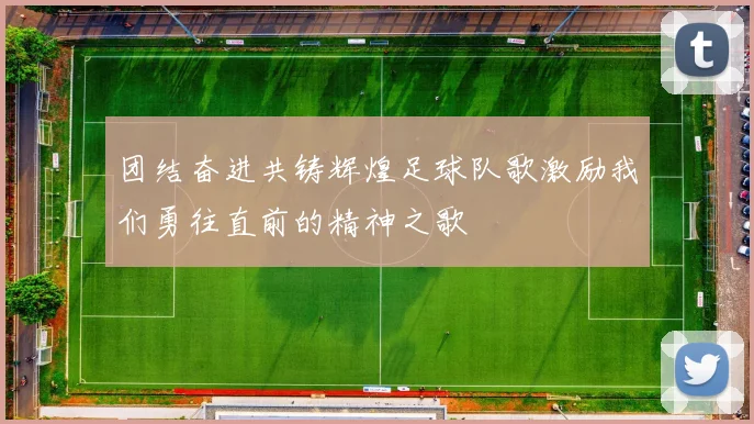 团结奋进共铸辉煌足球队歌激励我们勇往直前的精神之歌