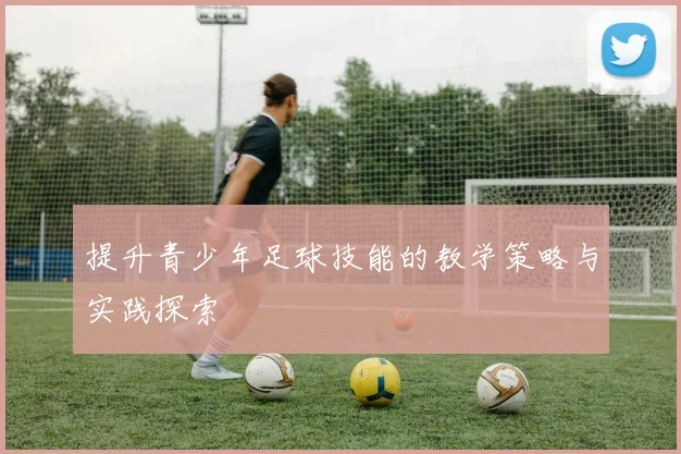 提升青少年足球技能的教学策略与实践探索