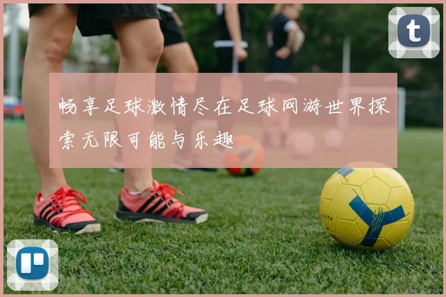 畅享足球激情尽在足球网游世界探索无限可能与乐趣