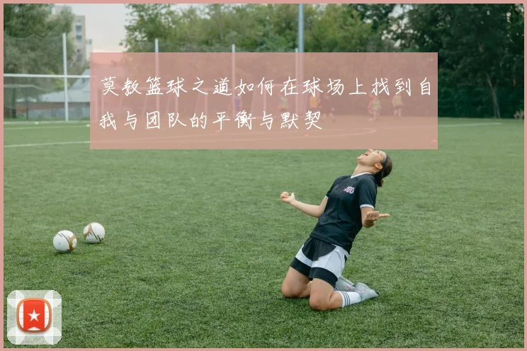 莫教篮球之道如何在球场上找到自我与团队的平衡与默契