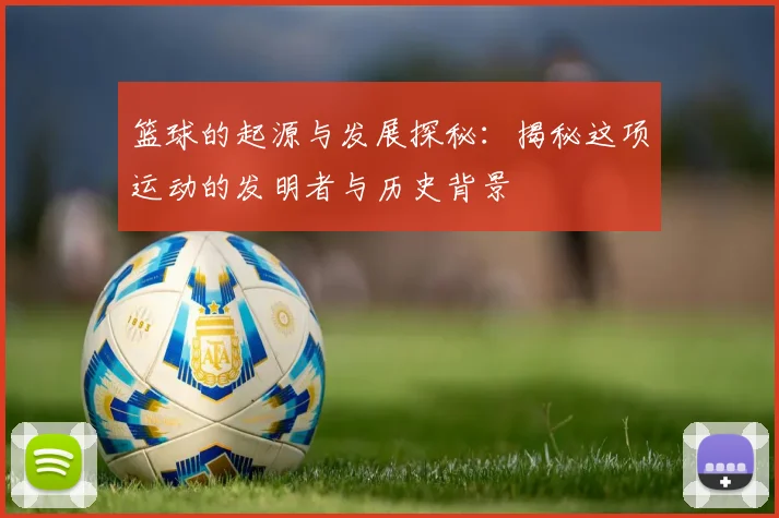 篮球的起源与发展探秘：揭秘这项运动的发明者与历史背景