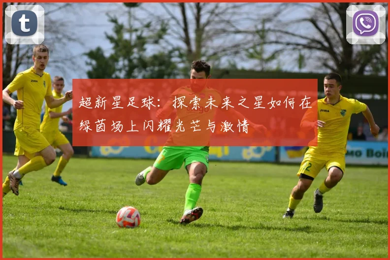 超新星足球：探索未来之星如何在绿茵场上闪耀光芒与激情