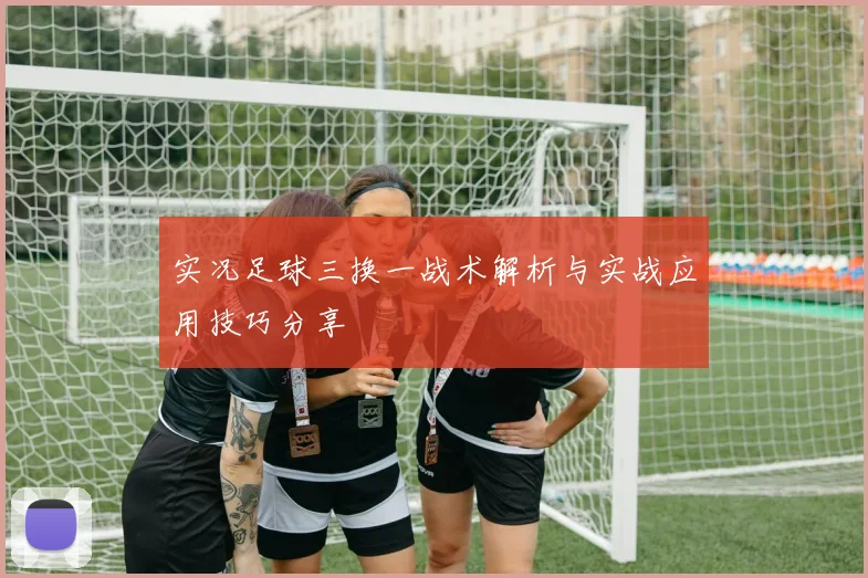 实况足球三换一战术解析与实战应用技巧分享