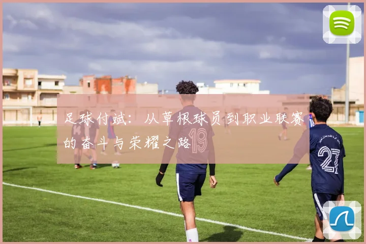 足球付斌：从草根球员到职业联赛的奋斗与荣耀之路
