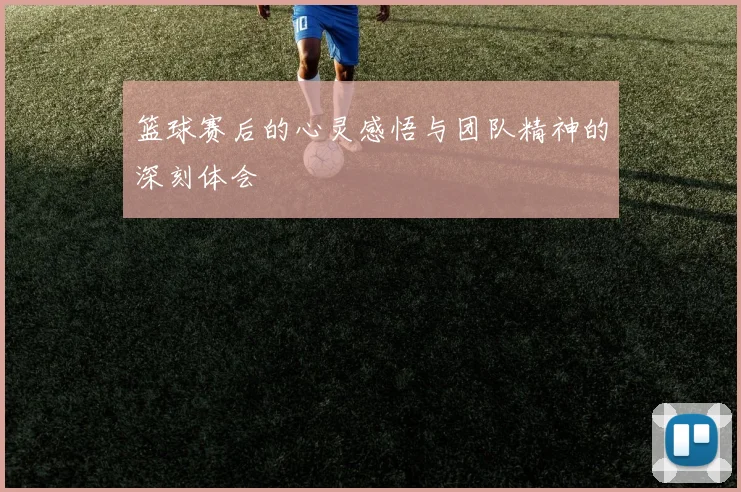 篮球赛后的心灵感悟与团队精神的深刻体会