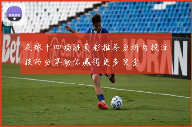 足球十四场胜负彩推荐分析与投注技巧分享助你赢得更多奖金