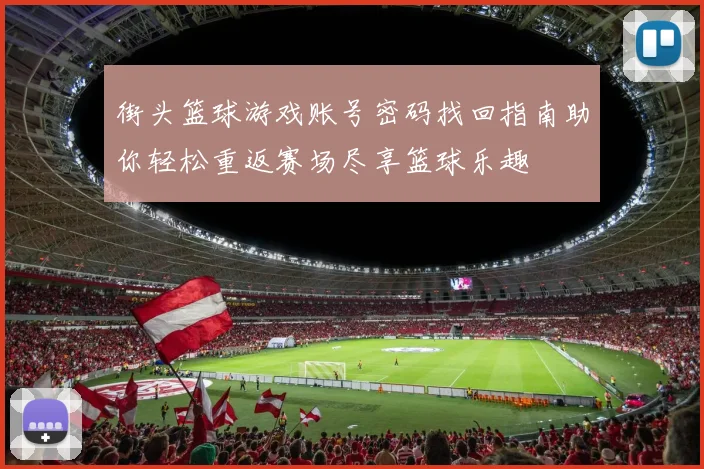 街头篮球游戏账号密码找回指南助你轻松重返赛场尽享篮球乐趣