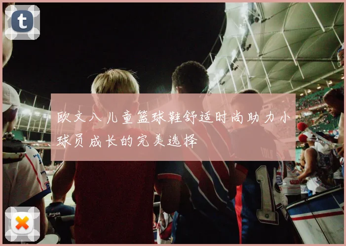 欧文八儿童篮球鞋舒适时尚助力小球员成长的完美选择