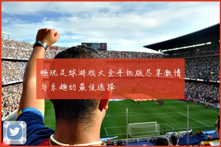 畅玩足球游戏大全手机版尽享激情与乐趣的最佳选择