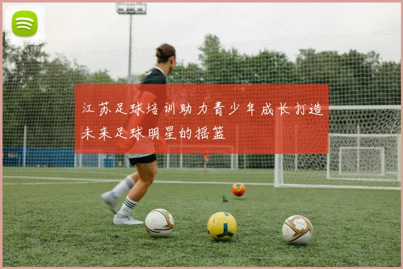 江苏足球培训助力青少年成长打造未来足球明星的摇篮