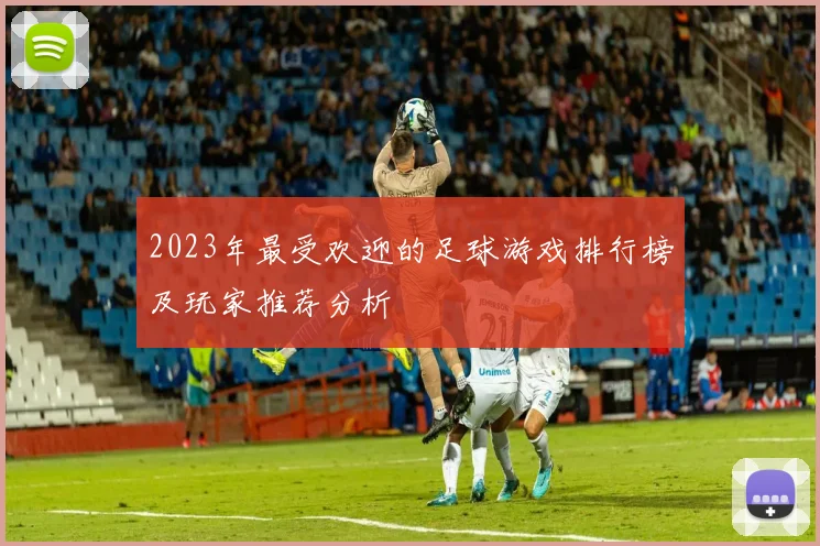 2023年最受欢迎的足球游戏排行榜及玩家推荐分析