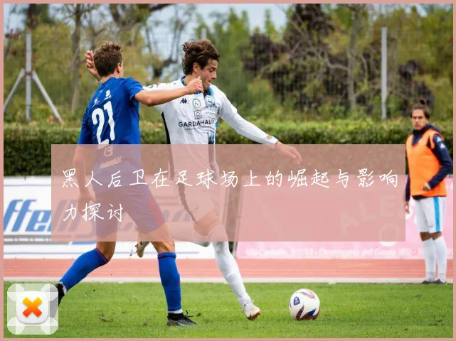 黑人后卫在足球场上的崛起与影响力探讨